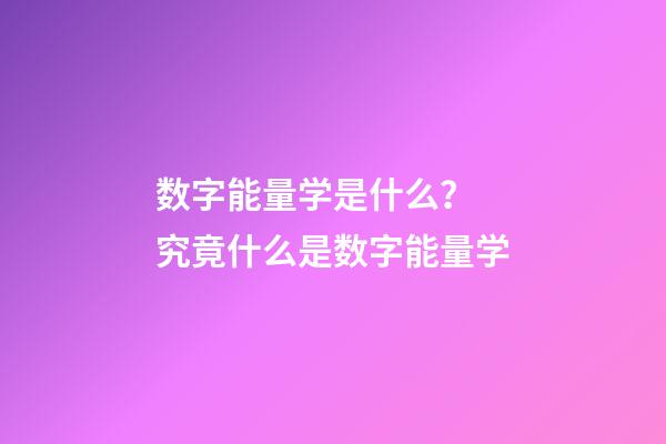 数字能量学是什么？ 究竟什么是数字能量学-第1张-观点-玄机派